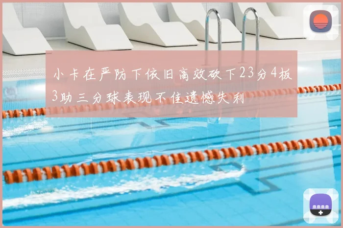 小卡在严防下依旧高效砍下23分4板3助三分球表现不佳遗憾失利