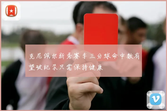 克尼佩尔新秀赛季三分球命中数有望破纪录只需保持健康