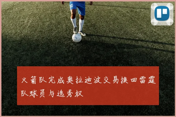 火箭队完成奥拉迪波交易换回雷霆队球员与选秀权