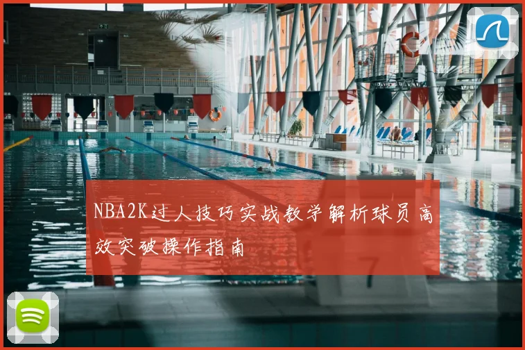 NBA2K过人技巧实战教学解析球员高效突破操作指南