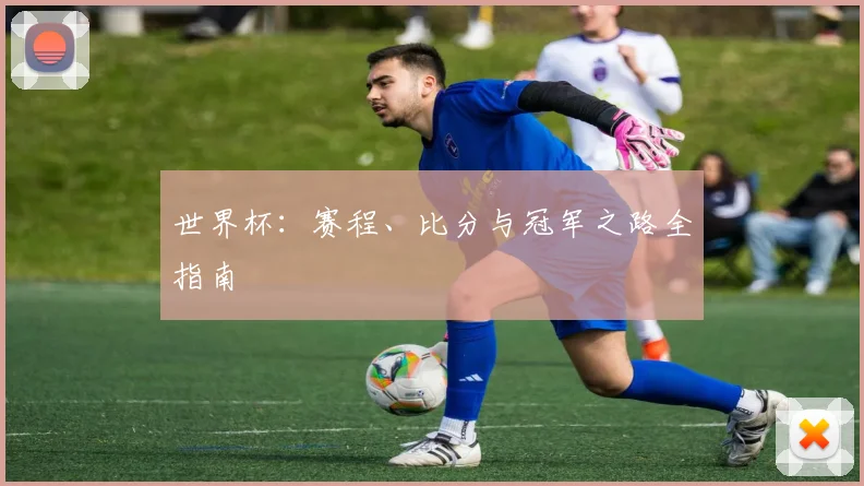 世界杯：赛程、比分与冠军之路全指南