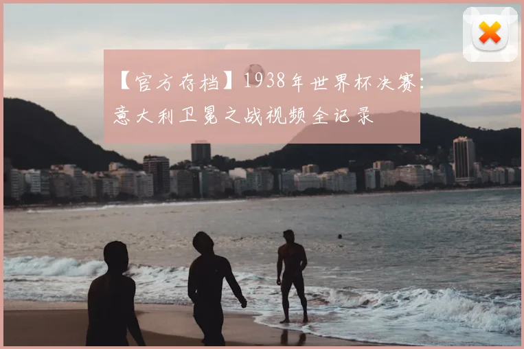 【官方存档】1938年世界杯决赛:意大利卫冕之战视频全记录