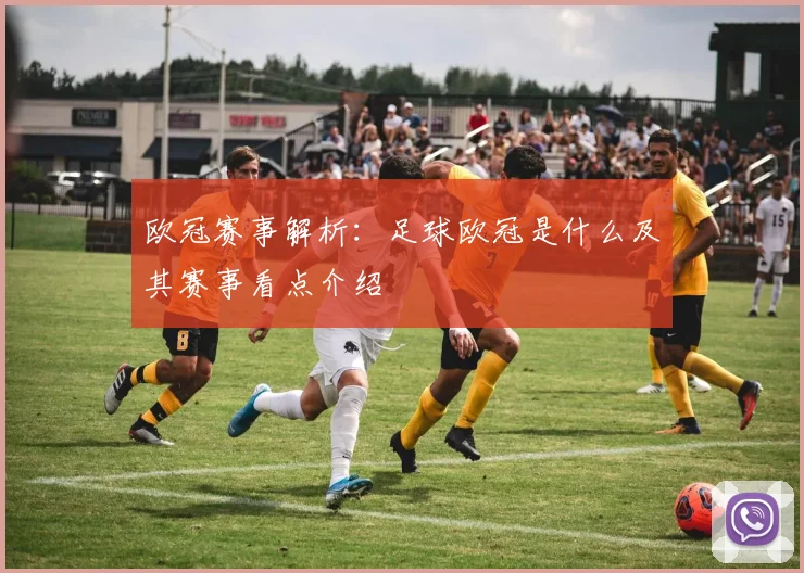 欧冠赛事解析：足球欧冠是什么及其赛事看点介绍
