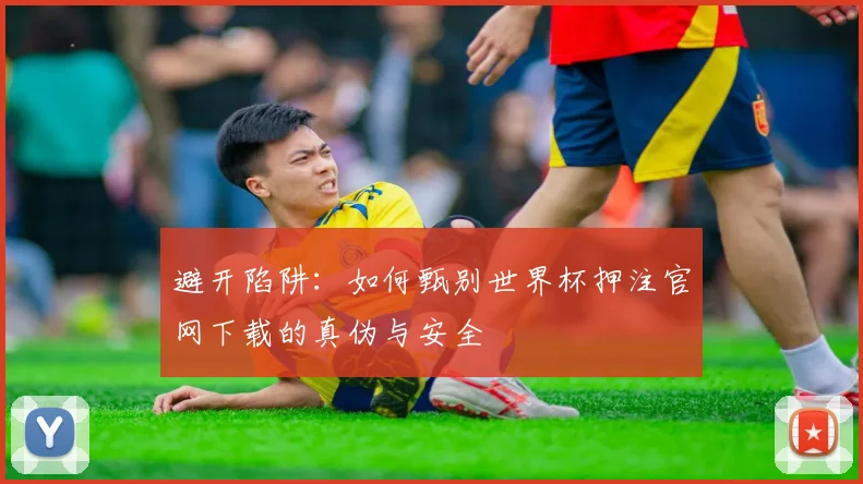 避开陷阱：如何甄别世界杯押注官网下载的真伪与安全