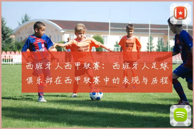 西班牙人西甲联赛：西班牙人足球俱乐部在西甲联赛中的表现与历程