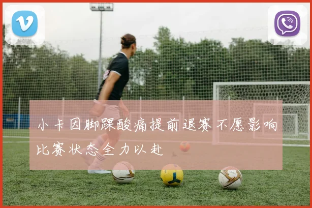 小卡因脚踝酸痛提前退赛不愿影响比赛状态全力以赴