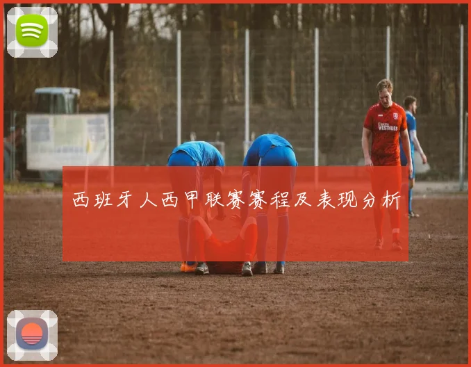 西班牙人西甲联赛赛程及表现分析