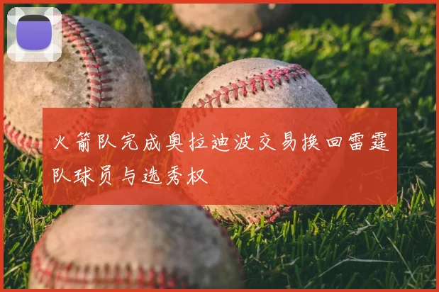 火箭队完成奥拉迪波交易换回雷霆队球员与选秀权