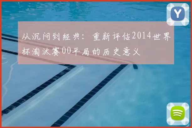 从沉闷到经典:重新评估2014世界杯淘汰赛00平局的历史意义