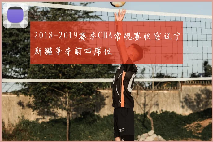 2018-2019赛季CBA常规赛收官辽宁新疆争夺前四席位