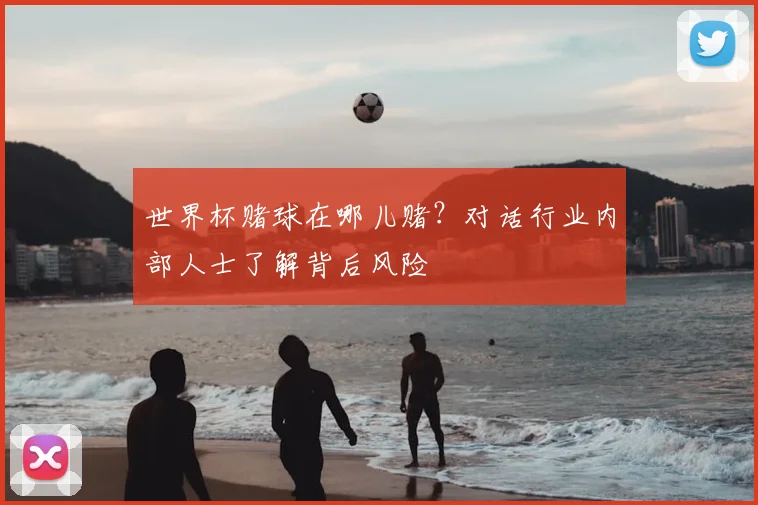 世界杯赌球在哪儿赌?对话行业内部人士了解背后风险