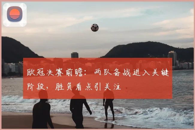 欧冠决赛前瞻：两队备战进入关键阶段，胜负看点引关注