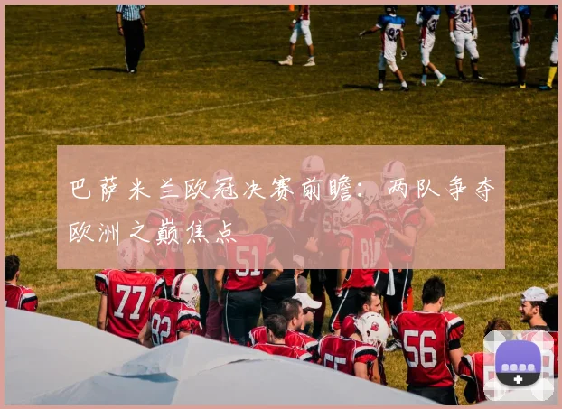 巴萨米兰欧冠决赛前瞻:两队争夺欧洲之巅焦点