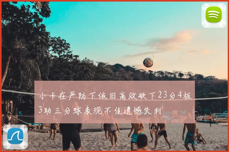 小卡在严防下依旧高效砍下23分4板3助三分球表现不佳遗憾失利