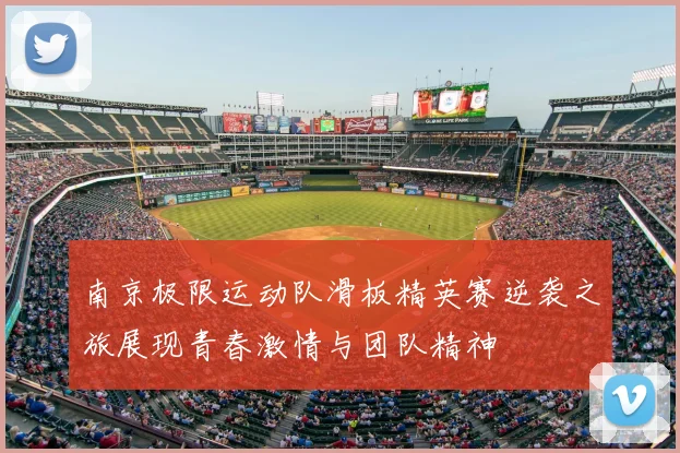 南京极限运动队滑板精英赛逆袭之旅展现青春激情与团队精神