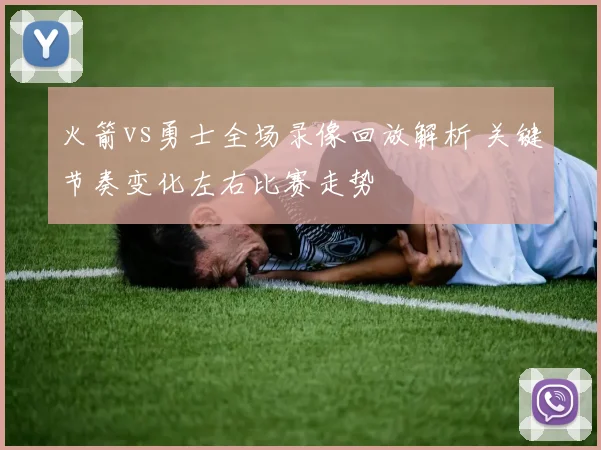 火箭vs勇士全场录像回放解析 关键节奏变化左右比赛走势