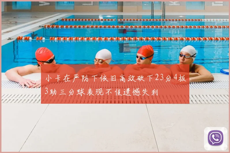 小卡在严防下依旧高效砍下23分4板3助三分球表现不佳遗憾失利