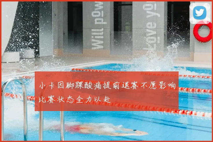 小卡因脚踝酸痛提前退赛不愿影响比赛状态全力以赴