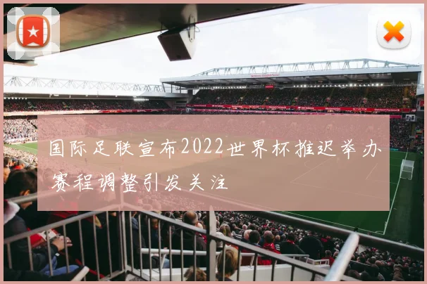 国际足联宣布2022世界杯推迟举办 赛程调整引发关注