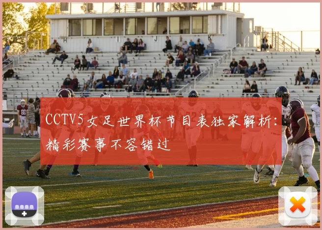 CCTV5女足世界杯节目表独家解析:精彩赛事不容错过