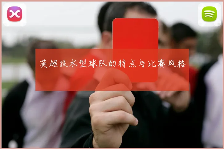 英超技术型球队的特点与比赛风格