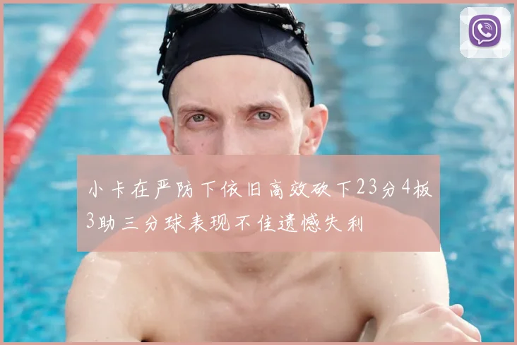 小卡在严防下依旧高效砍下23分4板3助三分球表现不佳遗憾失利