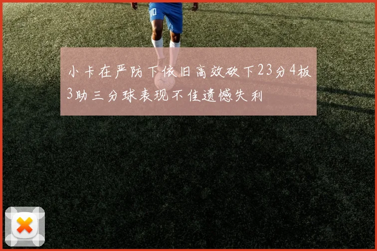 小卡在严防下依旧高效砍下23分4板3助三分球表现不佳遗憾失利