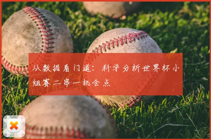 从数据看门道：科学分析世界杯小组赛二串一机会点