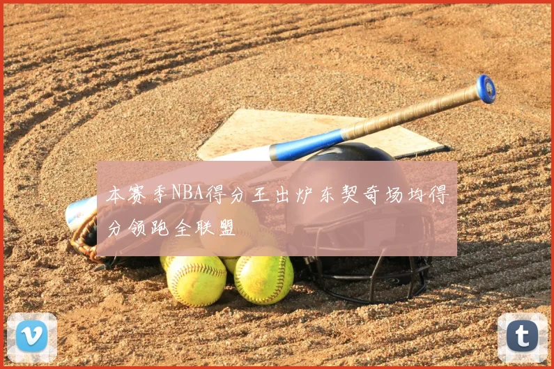 本赛季NBA得分王出炉东契奇场均得分领跑全联盟