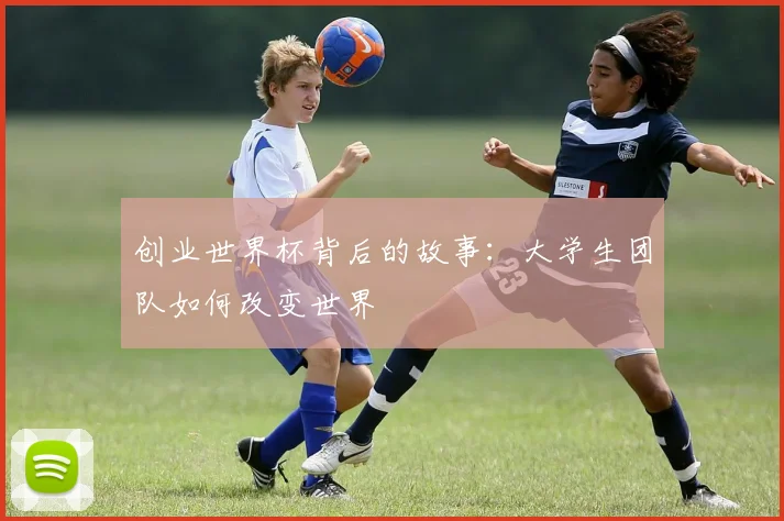 创业世界杯背后的故事：大学生团队如何改变世界