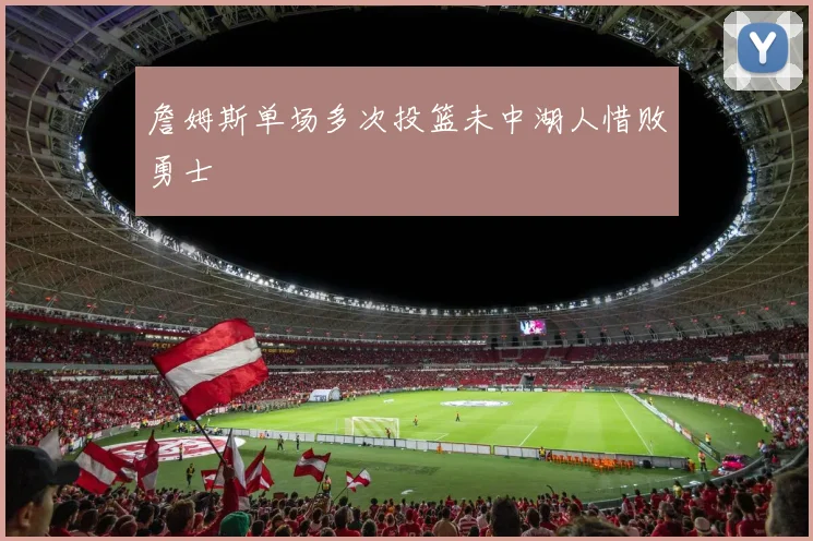 詹姆斯单场多次投篮未中湖人惜败勇士