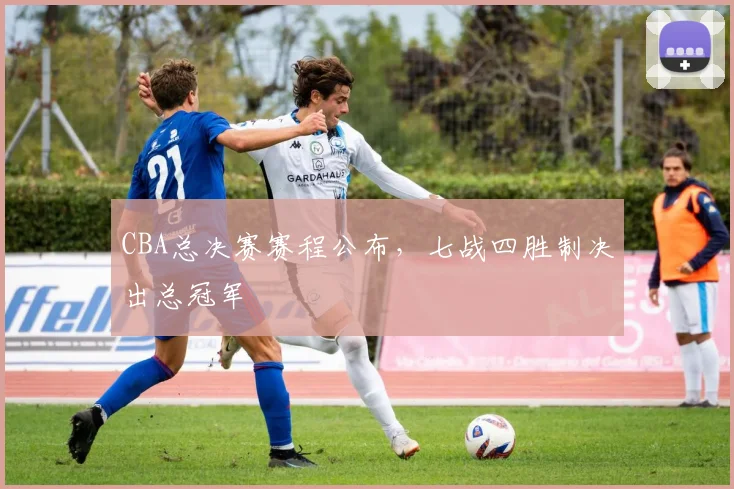 CBA总决赛赛程公布，七战四胜制决出总冠军