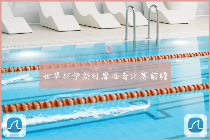 世界杯伊朗对摩洛哥比赛前瞻