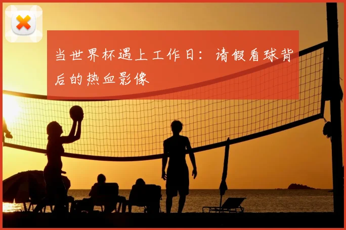 当世界杯遇上工作日：请假看球背后的热血影像