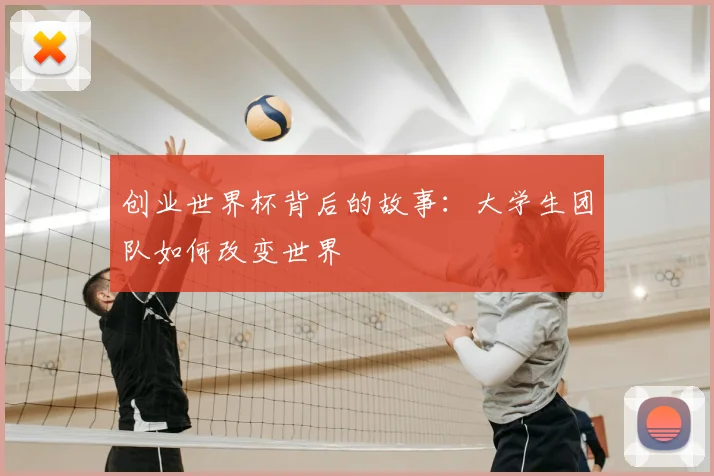创业世界杯背后的故事：大学生团队如何改变世界