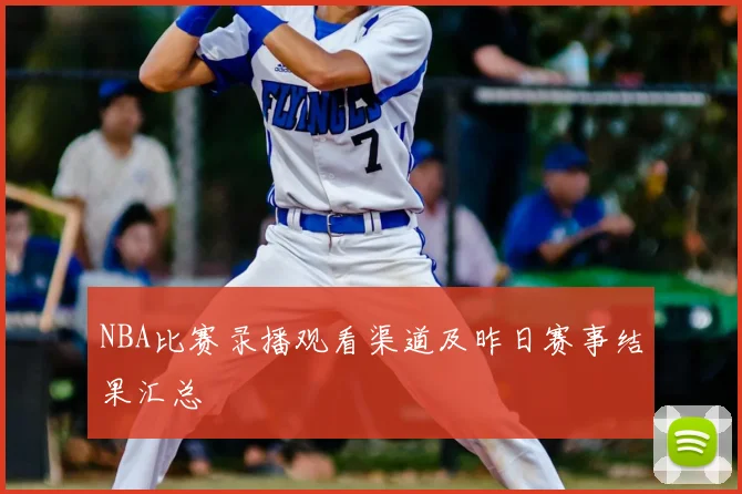 NBA比赛录播观看渠道及昨日赛事结果汇总