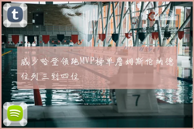威少哈登领跑MVP榜单詹姆斯伦纳德位列三到四位