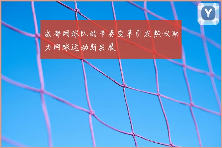 成都网球队的节奏变革引发热议助力网球运动新发展