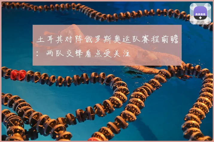土耳其对阵俄罗斯奥运队赛程前瞻：两队交锋看点受关注
