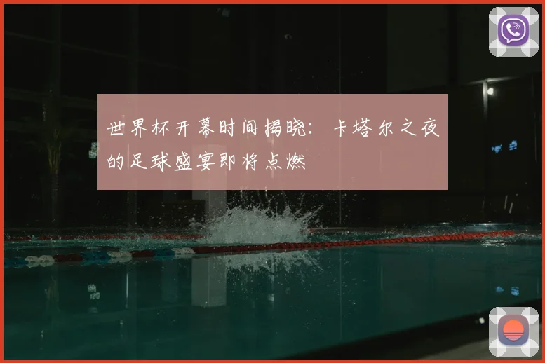 世界杯开幕时间揭晓：卡塔尔之夜的足球盛宴即将点燃